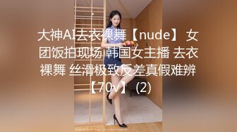 大神AI去衣裸舞【nude】 女团饭拍现场 韩国女主播 去衣裸舞 丝滑极致反差真假难辨【70v】 (2)