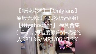 【新速片遞】【Onlyfans】原版无水印，22岁极品网红【tttyphoonnn】 福利合集（一），海边度假户外裸漏约人3P[13G/MP4/06:17:33]