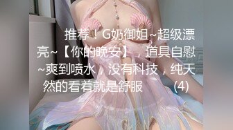 ⭐⭐⭐推荐！G奶御姐~超级漂亮~【你的晚安】，道具自慰~爽到喷水，没有科技，纯天然的看着就是舒服⭐⭐⭐ (4)