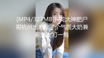 [MP4/323MB]探花大神肥尸哥杭州出差找了个气质大奶兼职美女打一炮