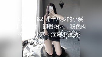 STP22482 【十八岁的小溪 】猫儿女，翘臀粉穴，粉色肉棒抽插小穴，淫荡小骚货！