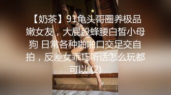 【奶茶】91龟头哥圈养极品嫩女友，大屁股蜂腰白皙小母狗 日常各种啪啪口交足交自拍，反差女乖巧听话怎么玩都可以 (2)