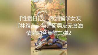 『性爱日记』 欧洲留学女友『林雅儿』与帅哥男友无套激情啪啪合集第二弹2