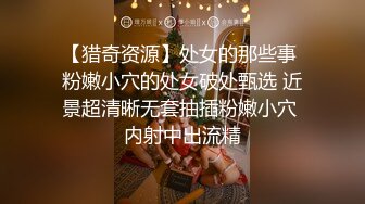 【猎奇资源】处女的那些事 粉嫩小穴的处女破处甄选 近景超清晰无套抽插粉嫩小穴 内射中出流精