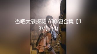 杏吧大熊探花 AI修复合集【13V】 (4)