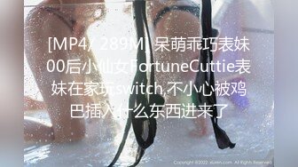 [MP4/ 289M] 呆萌乖巧表妹00后小仙女FortuneCuttie表妹在家玩switch,不小心被鸡巴插入什么东西进来了