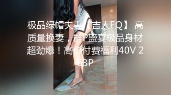 极品绿帽夫妻【吉人FQ】 高质量换妻，群P盛宴极品身材超劲爆！高价付费福利40V 263P