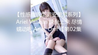 【性感腹肌型男安里尔系列】Ariel Vanean 快坐上来 尽情蠕动吧 Ariel, Orri 【第02集】3