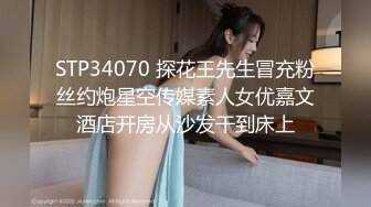 STP34070 探花王先生冒充粉丝约炮星空传媒素人女优嘉文酒店开房从沙发干到床上