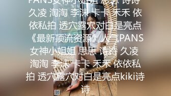 PANS女神小姐姐 思思 诗诗 久凌 淘淘 李沫 卡卡 禾禾 依依私拍 透穴露穴对白是亮点《最新顶流资源》人气PANS女神小姐姐 思思 诗诗 久凌 淘淘 李沫 卡卡 禾禾 依依私拍 透穴露穴对白是亮点kiki诗诗