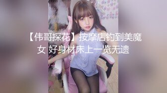 【伟哥探花】按摩店钓到美魔女 好身材床上一览无遗