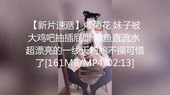 【新片速遞】爆菊花 妹子被大鸡吧抽插屁眼 鲍鱼直流水 超漂亮的一线天粉鲍不操可惜了[161MB/MP4/02:13]