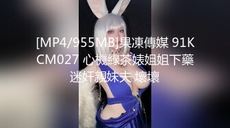 [MP4/955MB]果凍傳媒 91KCM027 心機綠茶婊姐姐下藥迷奸親妹夫 壞壞