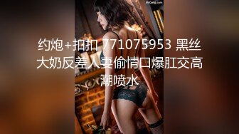 约炮+扣扣 771075953 黑丝大奶反差人妻偷情口爆肛交高潮喷水