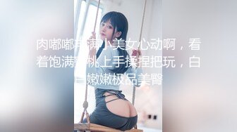 肉嘟嘟丰满小美女心动啊，看着饱满蜜桃上手揉捏把玩，白白嫩嫩极品美臀