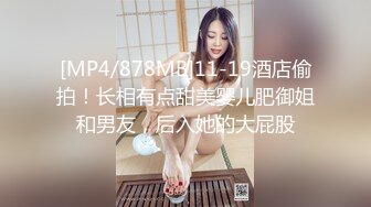 [MP4/878MB]11-19酒店偷拍！长相有点甜美婴儿肥御姐和男友，后入她的大屁股