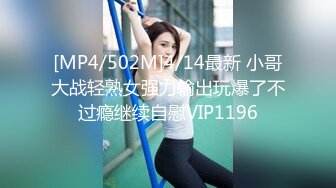 [MP4/502M]4/14最新 小哥大战轻熟女强力输出玩爆了不过瘾继续自慰VIP1196