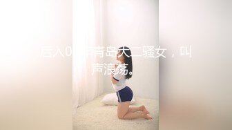 后入00年青岛大二骚女，叫声浪荡。