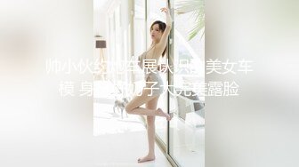 帅小伙约炮车展认识的美女车模 身材好奶子大完美露脸