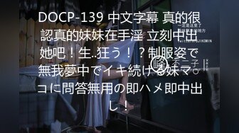 DOCP-139 中文字幕 真的很認真的妹妹在手淫 立刻中出她吧！生..狂う！？制服姿で無我夢中でイキ続ける妹マ○コに問答無用の即ハメ即中出し！