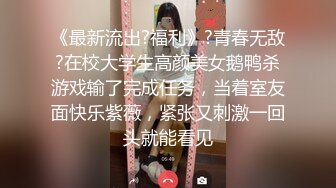 《最新流出?福利》?青春无敌?在校大学生高颜美女鹅鸭杀游戏输了完成任务，当着室友面快乐紫薇，紧张又刺激一回头就能看见