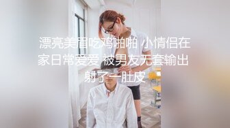 漂亮美眉吃鸡啪啪 小情侣在家日常爱爱 被男友无套输出 射了一肚皮