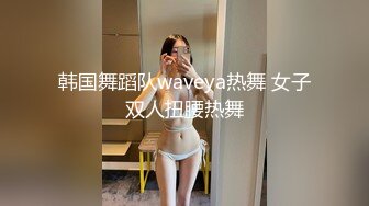 韩国舞蹈队waveya热舞 女子双人扭腰热舞