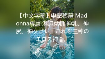 【中文字幕】电撃移籍 Madonna専属 浜辺栞帆 神乳、神尻、神クビレ、これぞ三种のエロス神器。