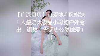 【广深贝贝】可爱萝莉风嫩妹！人瘦奶大极品小母狗户外露出，调教，火锅店公然做爱 (1)