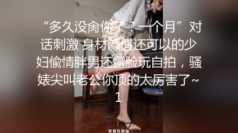 “多久没肏你了？一个月”对话刺激 身材颜值还可以的少妇偸情胖男还露脸玩自拍，骚婊尖叫老公你顶的太厉害了~1