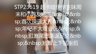 STP23619 超卡哇伊学生妹周末和小男友啪啪&nbsp;&nbsp;首次操逼大秀&nbsp;&nbsp;年纪不大很会玩&nbsp;&nbsp;肛塞尾巴舔逼足交&nbsp;&nbsp;翘臀上下猛坐后