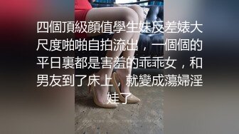 四個頂級顔值學生妹反差婊大尺度啪啪自拍流出，一個個的平日裏都是害羞的乖乖女，和男友到了床上，就變成蕩婦淫娃了