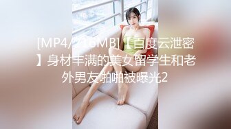 [MP4/216MB]【百度云泄密】身材丰满的美女留学生和老外男友啪啪被曝光2