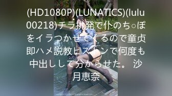 (HD1080P)(LUNATICS)(lulu00218)チラ挑発で仆のち○ぽをイラつかせてくるので童贞即ハメ説教ピストンで何度も中出しして分からせた。 沙月恵奈