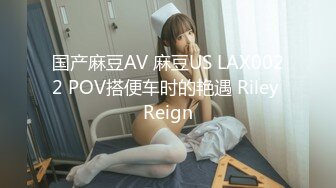 国产麻豆AV 麻豆US LAX0022 POV搭便车时的艳遇 Riley Reign