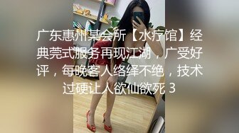 广东惠州某会所【水疗馆】经典莞式服务再现江湖，广受好评，每晚客人络绎不绝，技术过硬让人欲仙欲死 3