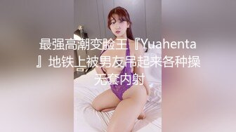 最强高潮变脸王『Yuahenta』地铁上被男友吊起来各种操 无套内射