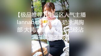 【极品推荐】华语区人气主播lannabel月月 把牛奶涂满胸部 大黄瓜插入骚穴上已经沾满白浆淫荡的很