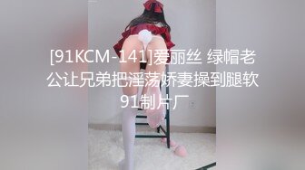 [91KCM-141]爱丽丝 绿帽老公让兄弟把淫荡娇妻操到腿软 91制片厂