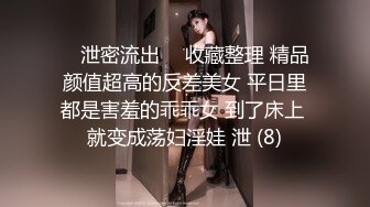 ⭐ 泄密流出 ⭐ 收藏整理 精品颜值超高的反差美女 平日里都是害羞的乖乖女 到了床上 就变成荡妇淫娃 泄 (8)