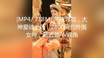 [MP4/ 718M] 午夜寻花，大神爱徒上场，2800网约外围女神，超近景AV视角