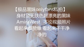 【极品黑妹onlyfans私拍】▶▶身材顶天肤色超漂亮的黑妹♤AmiraWest♤不论视频照片看起来都赞爆 看起来干干净净的