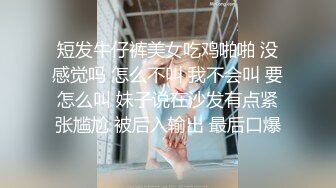 短发牛仔裤美女吃鸡啪啪 没感觉吗 怎么不叫 我不会叫 要怎么叫 妹子说在沙发有点紧张尴尬 被后入输出 最后口爆