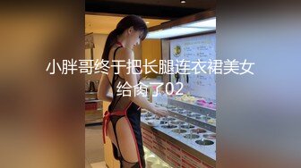 小胖哥终于把长腿连衣裙美女给肏了02