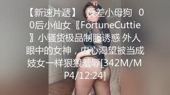 【新速片遞】♈反差小母狗♈00后小仙女〖FortuneCuttie〗小骚货极品制服诱惑 外人眼中的女神，内心渴望被当成妓女一样狠狠羞辱[342M/MP4/12:24]