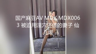 国产麻豆AV MDX MDX0063 被迫用淫穴还债的妻子 仙儿媛