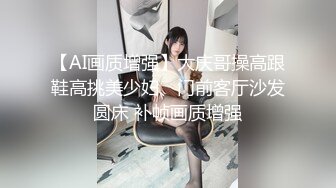 【AI画质增强】大庆哥操高跟鞋高挑美少妇、门前客厅沙发圆床 补帧画质增强