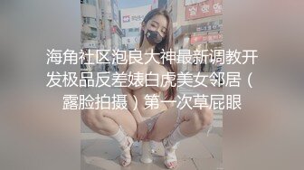 海角社区泡良大神最新调教开发极品反差婊白虎美女邻居（露脸拍摄）第一次草屁眼