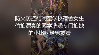 防火防盗防闺蜜学校宿舍女生偷拍漂亮的同学洗澡专门拍她的小嫩鲍给男友看