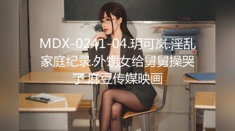 MDX-0241-04.玥可岚.淫乱家庭纪录.外甥女给舅舅操哭了.麻豆传媒映画